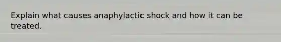 Explain what causes anaphylactic shock and how it can be treated.