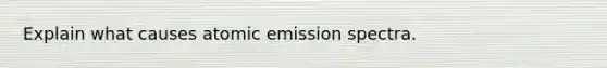 Explain what causes atomic emission spectra.
