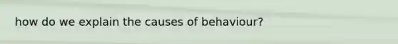 how do we explain the causes of behaviour?