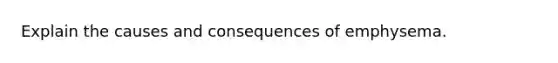 Explain the causes and consequences of emphysema.