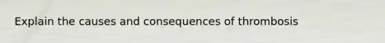 Explain the causes and consequences of thrombosis