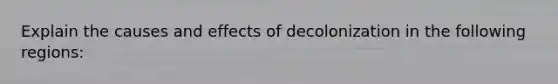 Explain the causes and effects of decolonization in the following regions: