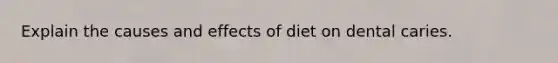 Explain the causes and effects of diet on dental caries.