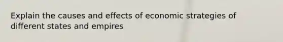 Explain the causes and effects of economic strategies of different states and empires