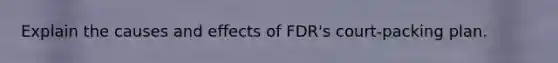 Explain the causes and effects of FDR's court-packing plan.