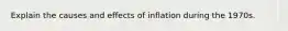 Explain the causes and effects of inflation during the 1970s.