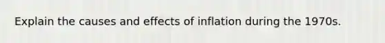 Explain the causes and effects of inflation during the 1970s.