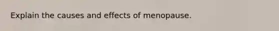 Explain the causes and effects of menopause.