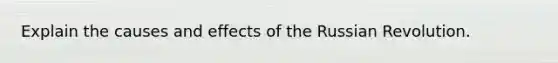 Explain the causes and effects of the Russian Revolution.