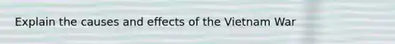 Explain the causes and effects of the Vietnam War