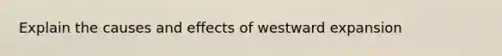 Explain the causes and effects of westward expansion