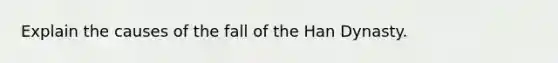 Explain the causes of the fall of the Han Dynasty.