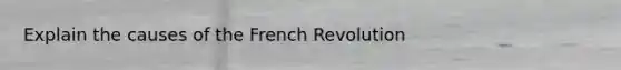 Explain the causes of the French Revolution