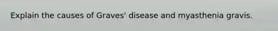 Explain the causes of Graves' disease and myasthenia gravis.