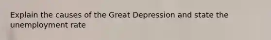 Explain the causes of the Great Depression and state the unemployment rate