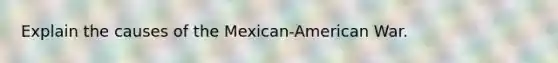 Explain the causes of the Mexican-American War.