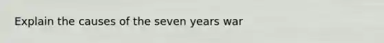 Explain the causes of the seven years war