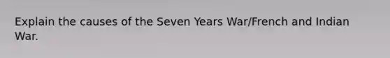 Explain the causes of the Seven Years War/French and Indian War.