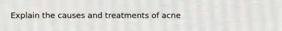Explain the causes and treatments of acne