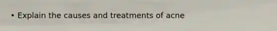 • Explain the causes and treatments of acne