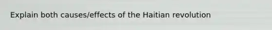 Explain both causes/effects of the Haitian revolution