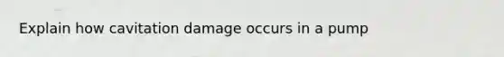 Explain how cavitation damage occurs in a pump
