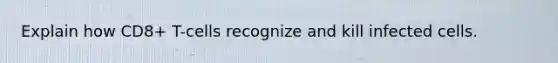 Explain how CD8+ T-cells recognize and kill infected cells.
