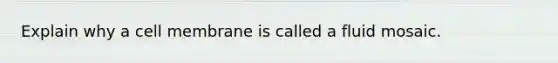 Explain why a cell membrane is called a fluid mosaic.