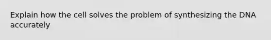 Explain how the cell solves the problem of synthesizing the DNA accurately