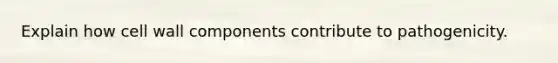 Explain how cell wall components contribute to pathogenicity.