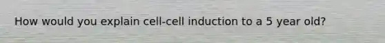 How would you explain cell-cell induction to a 5 year old?