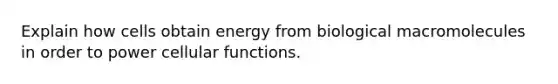 Explain how cells obtain energy from biological macromolecules in order to power cellular functions.