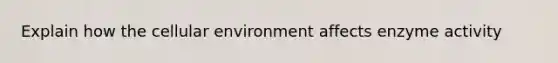 Explain how the cellular environment affects enzyme activity