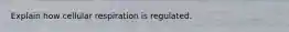 Explain how cellular respiration is regulated.