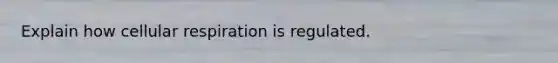 Explain how cellular respiration is regulated.