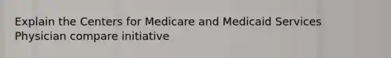 Explain the Centers for Medicare and Medicaid Services Physician compare initiative