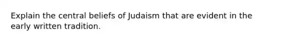 Explain the central beliefs of Judaism that are evident in the early written tradition.