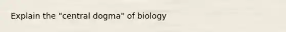 Explain the "central dogma" of biology