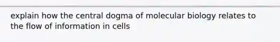 explain how <a href='https://www.questionai.com/knowledge/kdQj9IhMnX-the-central-dogma-of-molecular-biology' class='anchor-knowledge'>the central dogma of molecular biology</a> relates to the flow of information in cells