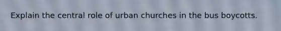 Explain the central role of urban churches in the bus boycotts.