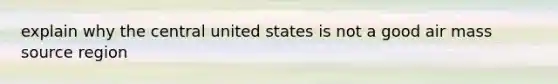 explain why the central united states is not a good air mass source region