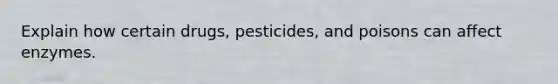 Explain how certain drugs, pesticides, and poisons can affect enzymes.