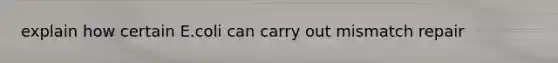 explain how certain E.coli can carry out mismatch repair