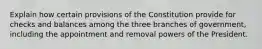 Explain how certain provisions of the Constitution provide for checks and balances among the three branches of government, including the appointment and removal powers of the President.