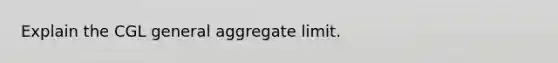 Explain the CGL general aggregate limit.