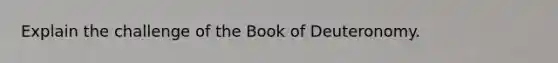 Explain the challenge of the Book of Deuteronomy.