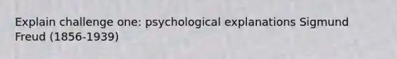 Explain challenge one: psychological explanations Sigmund Freud (1856-1939)