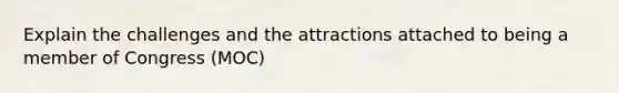 Explain the challenges and the attractions attached to being a member of Congress (MOC)