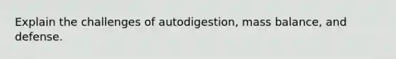 Explain the challenges of autodigestion, mass balance, and defense.