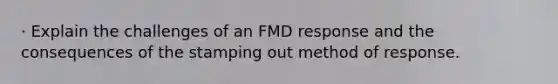 · Explain the challenges of an FMD response and the consequences of the stamping out method of response.